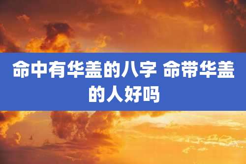 命中有华盖的八字 命带华盖的人好吗