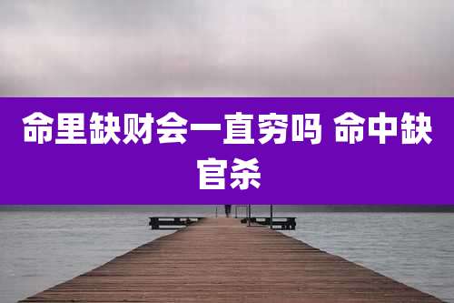 命里缺财会一直穷吗 命中缺官杀