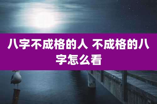 八字不成格的人 不成格的八字怎么看
