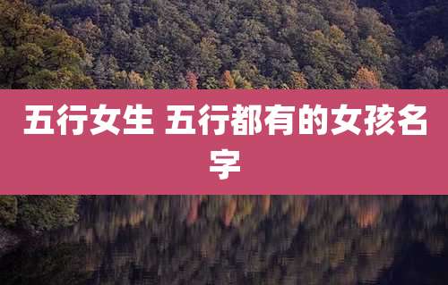五行女生 五行都有的女孩名字