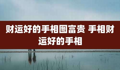 财运好的手相图富贵 手相财运好的手相