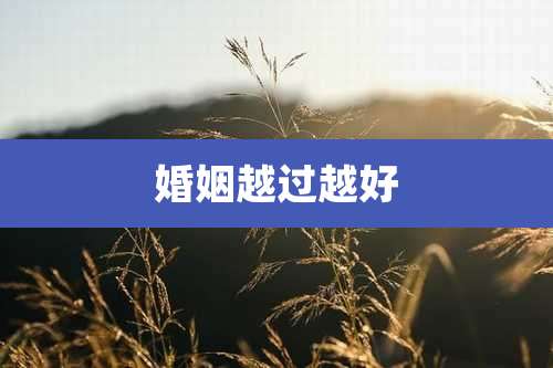 婚姻越过越好