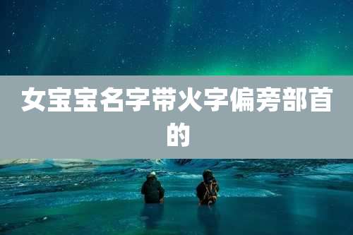 女宝宝名字带火字偏旁部首的