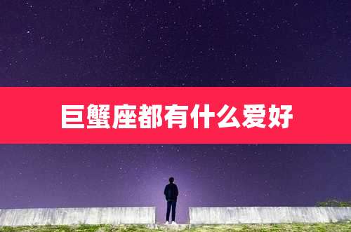 巨蟹座都有什么爱好