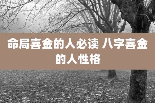 命局喜金的人必读 八字喜金的人性格