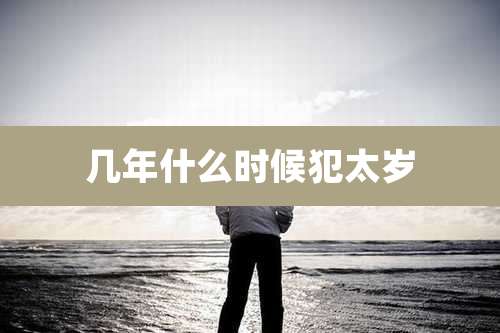 几年什么时候犯太岁