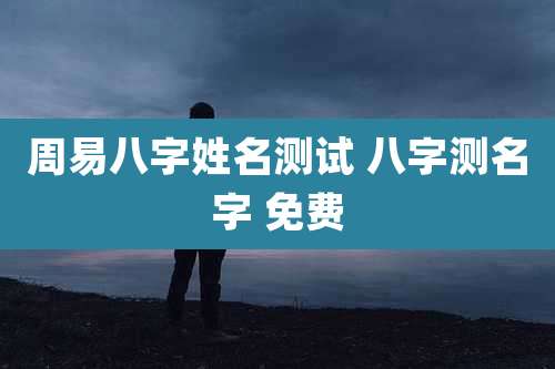 周易八字姓名测试 八字测名字 免费