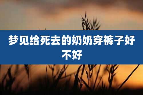 梦见给死去的奶奶穿裤子好不好