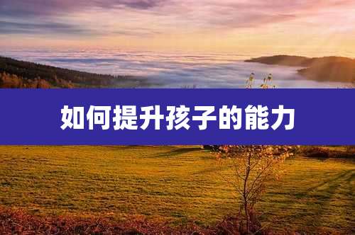如何提升孩子的能力