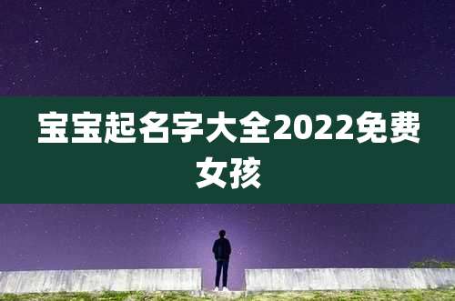 宝宝起名字大全2022免费女孩