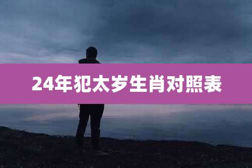 24年犯太岁生肖对照表