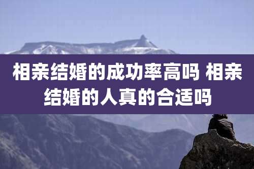 相亲结婚的成功率高吗 相亲结婚的人真的合适吗