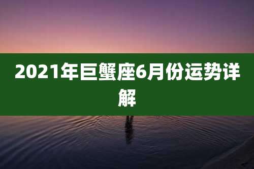2021年巨蟹座6月份运势详解