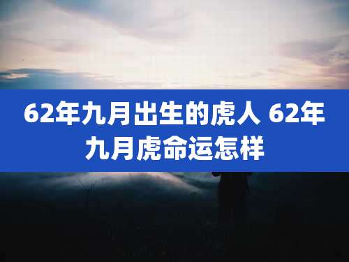 62年九月出生的虎人 62年九月虎命运怎样