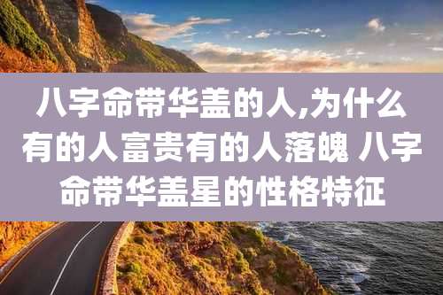 八字命带华盖的人,为什么有的人富贵有的人落魄 八字命带华盖星的性格特征