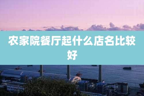 农家院餐厅起什么店名比较好