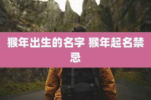 猴年出生的名字 猴年起名禁忌