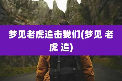 梦见老虎追击我们(梦见 老虎 追)