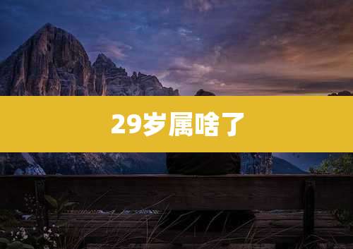29岁属啥了