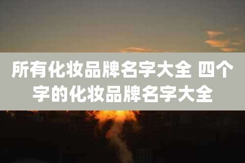 所有化妆品牌名字大全 四个字的化妆品牌名字大全