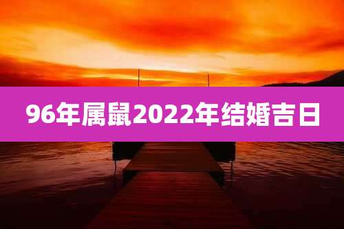 96年属鼠2022年结婚吉日