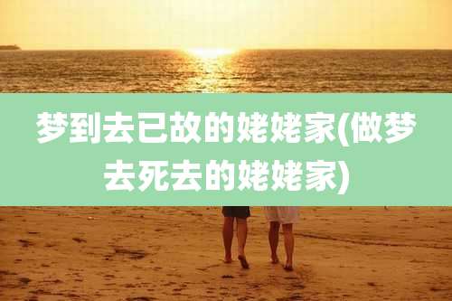 梦到去已故的姥姥家(做梦去死去的姥姥家)