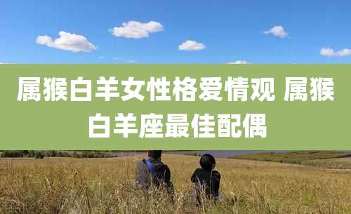 属猴白羊女性格爱情观 属猴白羊座最佳配偶