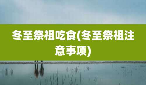 冬至祭祖吃食(冬至祭祖注意事项)