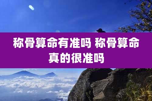 称骨算命有准吗 称骨算命真的很准吗