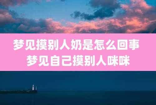 梦见摸别人奶是怎么回事 梦见自己摸别人***