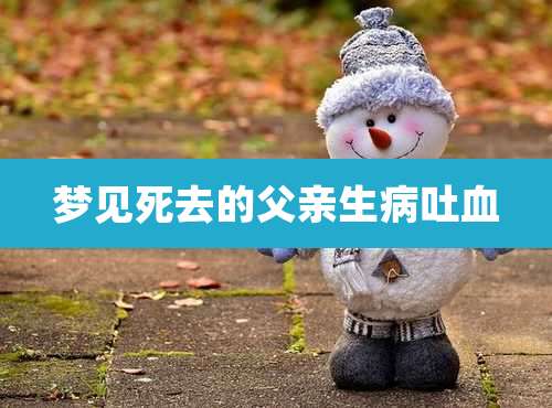 梦见死去的父亲生病吐血