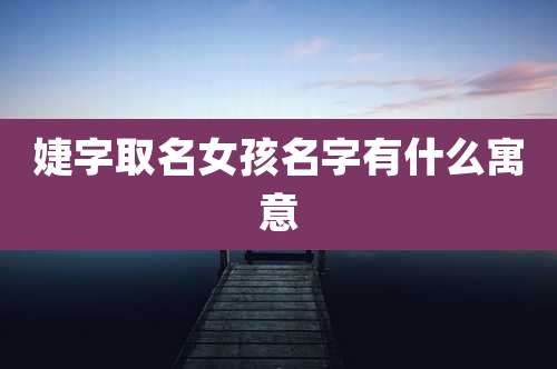 婕字取名女孩名字有什么寓意