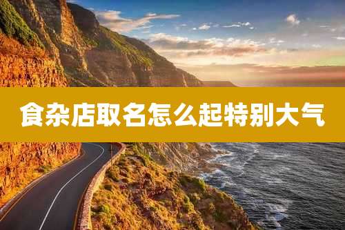 食杂店取名怎么起特别大气
