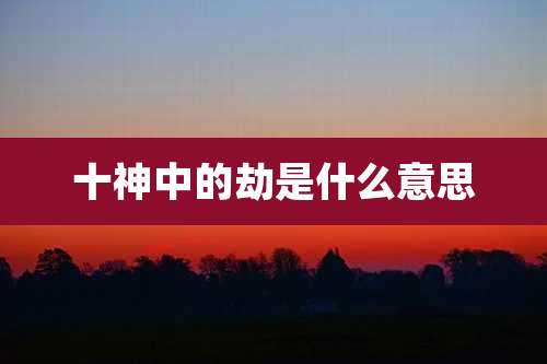 十神中的劫是什么意思