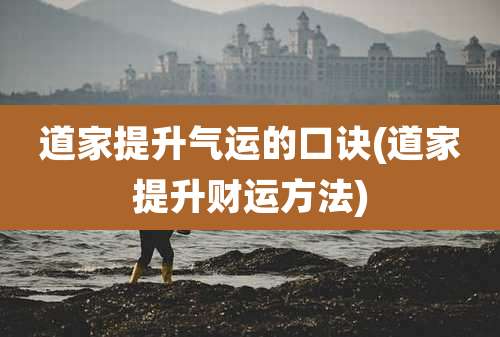 道家提升气运的口诀(道家提升财运方法)