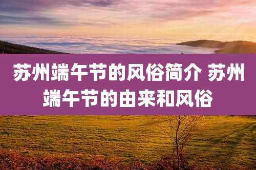 苏州端午节的风俗简介 苏州端午节的由来和风俗
