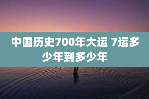 中国历史700年大运 7运多少年到多少年