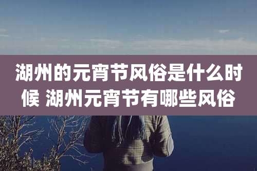 湖州的元宵节风俗是什么时候 湖州元宵节有哪些风俗