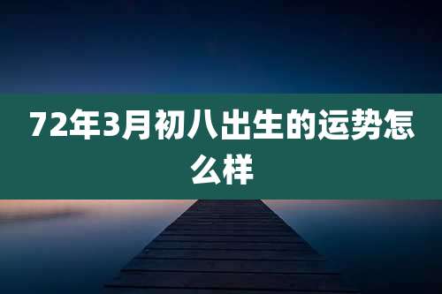 72年3月初八出生的运势怎么样