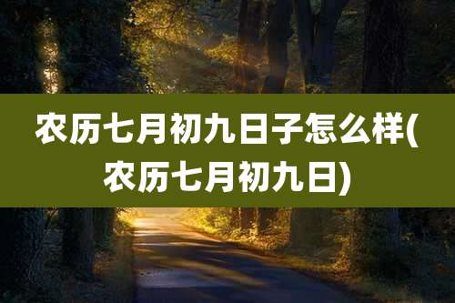 农历七月初九日子怎么样(农历七月初九日)