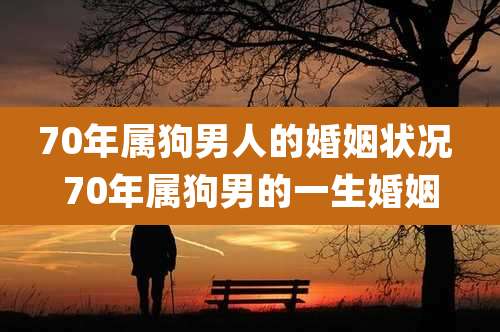 70年属狗男人的婚姻状况 70年属狗男的一生婚姻