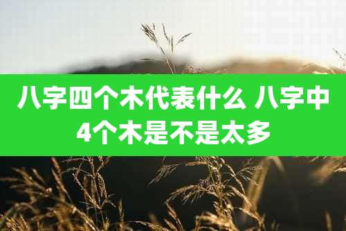 八字四个木代表什么 八字中4个木是不是太多