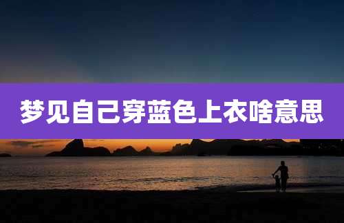 梦见自己穿蓝色上衣啥意思