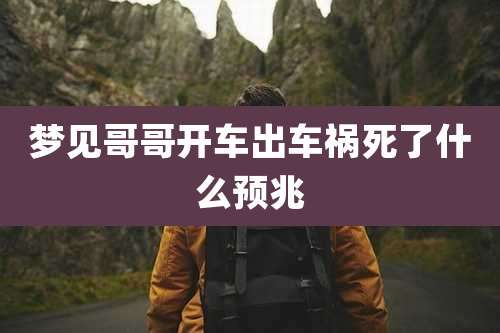 梦见哥哥开车出车祸死了什么预兆