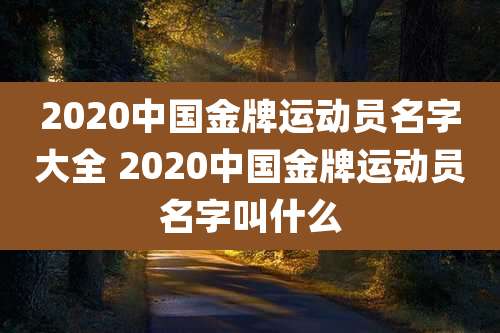 2020中国金牌运动员名字大全 2020中国金牌运动员名字叫什么