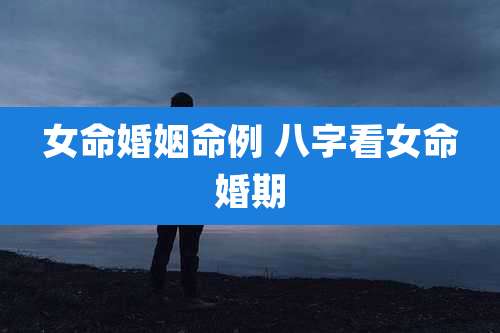 女命婚姻命例 八字看女命婚期