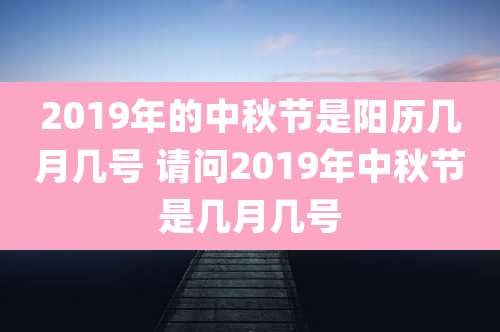 2019年的中秋节是阳历几月几号 请问2019年中秋节是几月几号