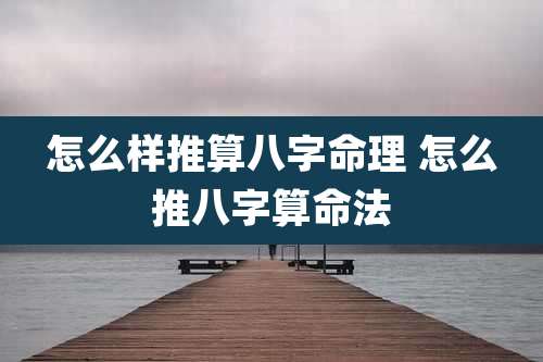怎么样推算八字命理 怎么推八字算命法