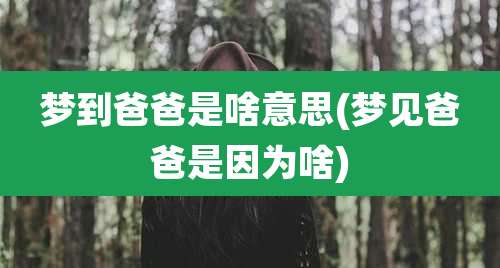 梦到爸爸是啥意思(梦见爸爸是因为啥)