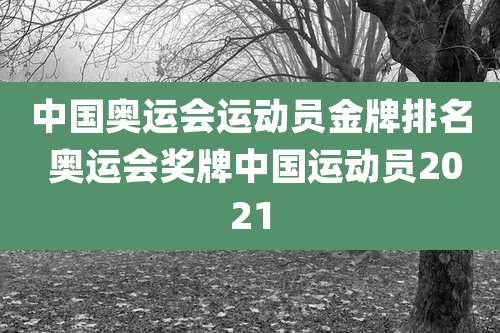 中国奥运会运动员金牌排名 奥运会奖牌中国运动员2021